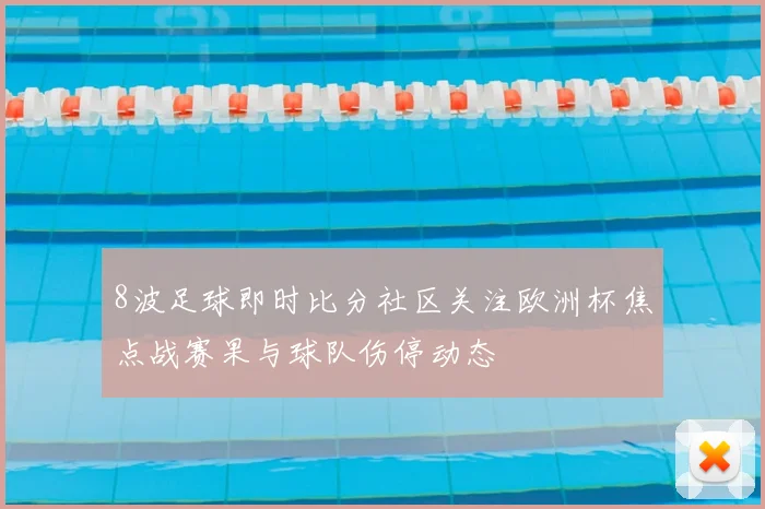 8波足球即时比分社区关注欧洲杯焦点战赛果与球队伤停动态