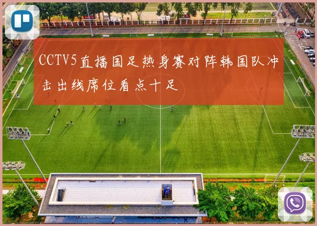 CCTV5直播国足热身赛对阵韩国队冲击出线席位看点十足
