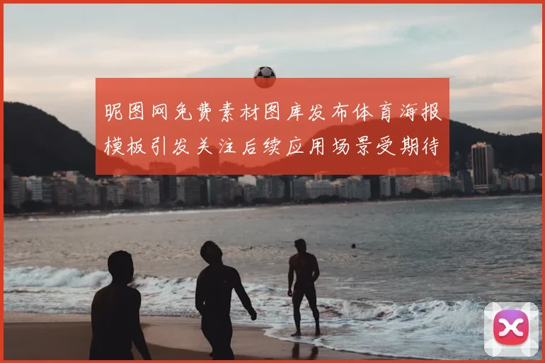 昵图网免费素材图库发布体育海报模板引发关注后续应用场景受期待