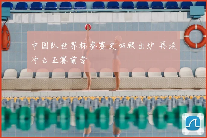 中国队世界杯参赛史回顾出炉 再谈冲击正赛前景