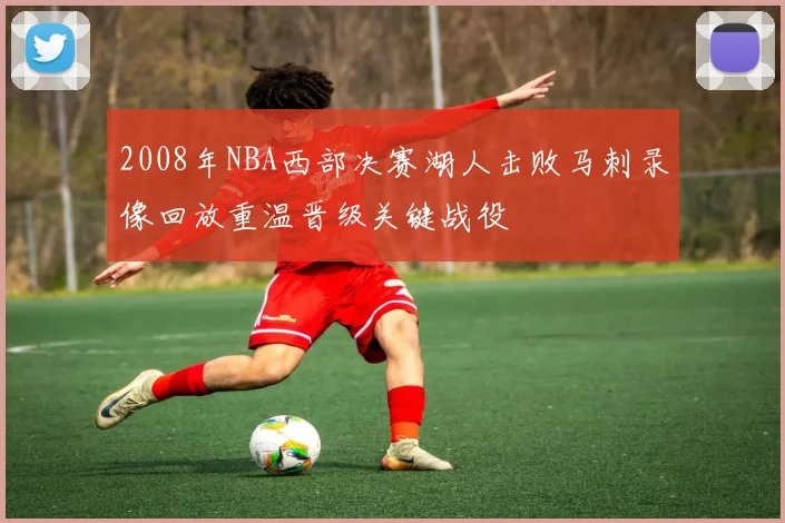 2008年NBA西部决赛湖人击败马刺录像回放重温晋级关键战役