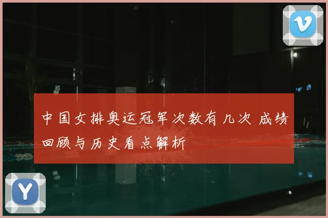 中国女排奥运冠军次数有几次 成绩回顾与历史看点解析