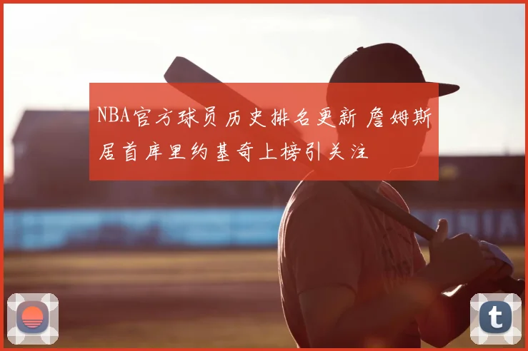 NBA官方球员历史排名更新 詹姆斯居首库里约基奇上榜引关注