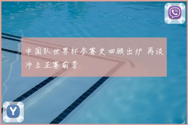 中国队世界杯参赛史回顾出炉 再谈冲击正赛前景