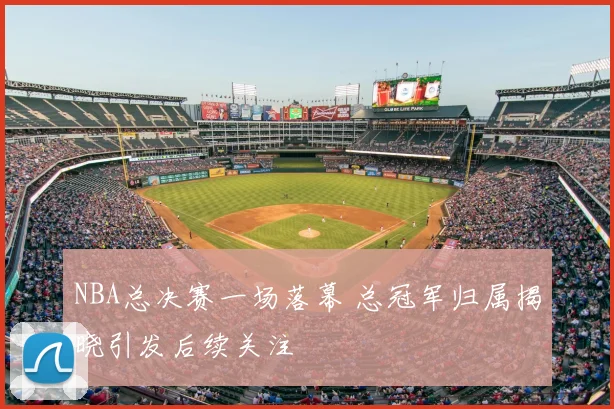 NBA总决赛一场落幕 总冠军归属揭晓引发后续关注