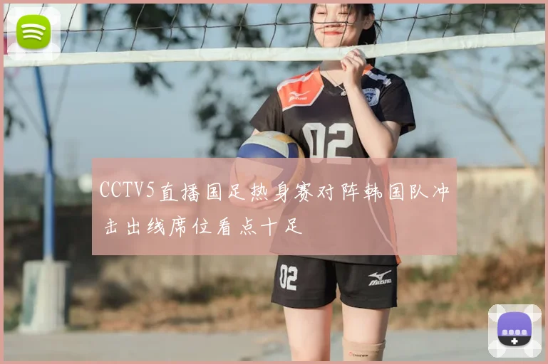 CCTV5直播国足热身赛对阵韩国队冲击出线席位看点十足