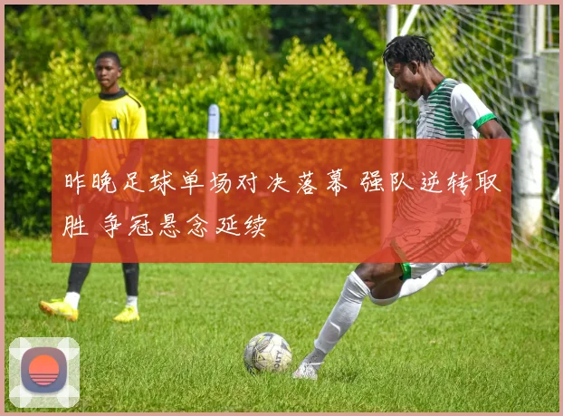 昨晚足球单场对决落幕 强队逆转取胜 争冠悬念延续