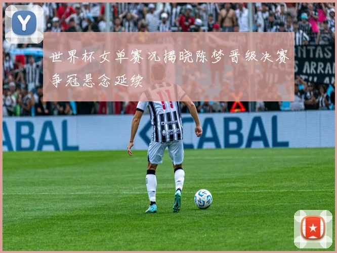 世界杯女单赛况揭晓陈梦晋级决赛争冠悬念延续
